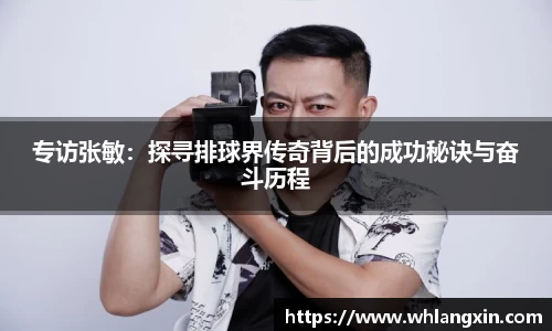 专访张敏：探寻排球界传奇背后的成功秘诀与奋斗历程