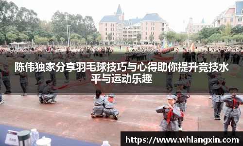 陈伟独家分享羽毛球技巧与心得助你提升竞技水平与运动乐趣