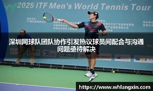 深圳网球队团队协作引发热议球员间配合与沟通问题亟待解决