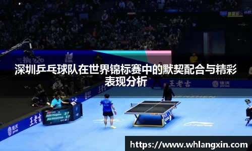 深圳乒乓球队在世界锦标赛中的默契配合与精彩表现分析