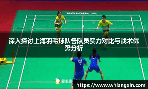 深入探讨上海羽毛球队各队员实力对比与战术优势分析