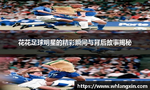 花花足球明星的精彩瞬间与背后故事揭秘