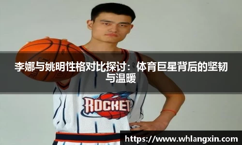 李娜与姚明性格对比探讨：体育巨星背后的坚韧与温暖