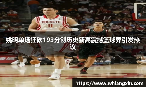 姚明单场狂砍193分创历史新高震撼篮球界引发热议