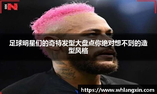 足球明星们的奇特发型大盘点你绝对想不到的造型风格