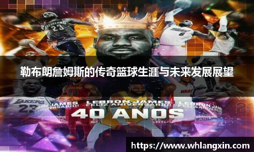 勒布朗詹姆斯的传奇篮球生涯与未来发展展望