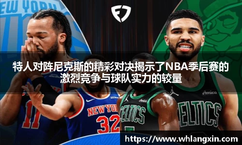 特人对阵尼克斯的精彩对决揭示了NBA季后赛的激烈竞争与球队实力的较量