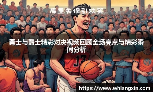 勇士与爵士精彩对决视频回顾全场亮点与精彩瞬间分析